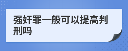 強(qiáng)奸罪一般可以提高判刑嗎