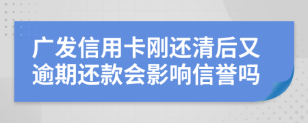 廣發(fā)信用卡剛還清后又逾期還款會影響信譽嗎