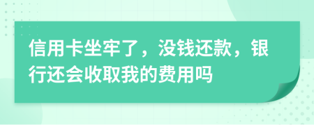 信用卡坐牢了，沒(méi)錢還款，銀行還會(huì)收取我的費(fèi)用嗎