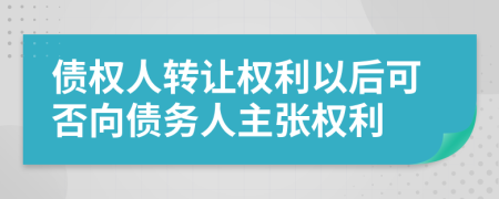債權(quán)人轉(zhuǎn)讓權(quán)利以后可否向債務(wù)人主張權(quán)利