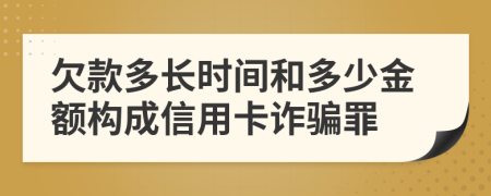欠款多長時間和多少金額構(gòu)成信用卡詐騙罪