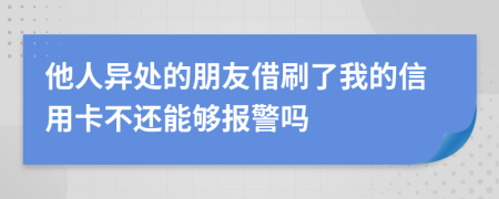 他人異處的朋友借刷了我的信用卡不還能夠報警嗎