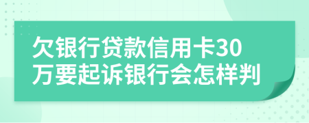 欠銀行貸款信用卡30萬(wàn)要起訴銀行會(huì)怎樣判