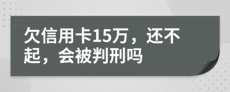 欠信用卡15萬，還不起，會(huì)被判刑嗎