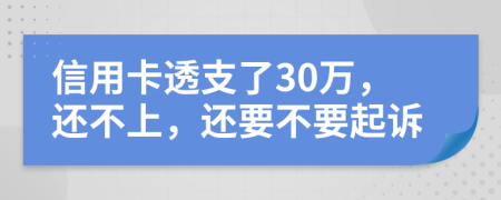 信用卡透支了30萬(wàn)，還不上，還要不要起訴