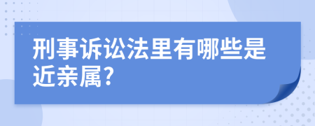 刑事訴訟法里有哪些是近親屬?