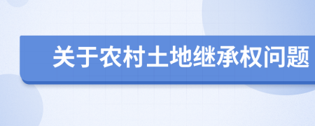 關(guān)于農(nóng)村土地繼承權(quán)問題