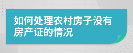 如何處理農(nóng)村房子沒有房產(chǎn)證的情況