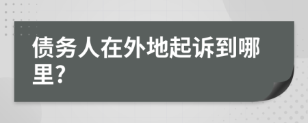 債務(wù)人在外地起訴到哪里?