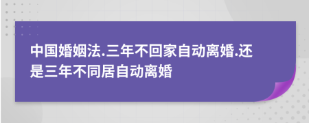 中國婚姻法.三年不回家自動離婚.還是三年不同居自動離婚