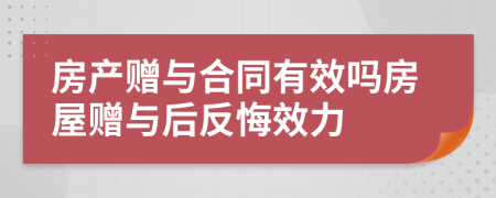 房產(chǎn)贈與合同有效嗎房屋贈與后反悔效力