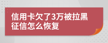 信用卡欠了3萬(wàn)被拉黑征信怎么恢復(fù)