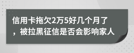 信用卡拖欠2萬5好幾個月了，被拉黑征信是否會影響家人