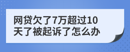 網(wǎng)貸欠了7萬超過10天了被起訴了怎么辦