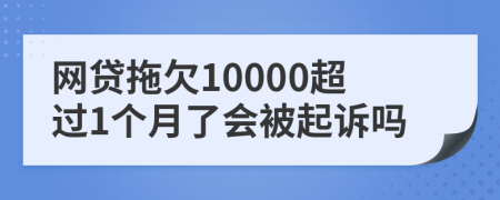 網(wǎng)貸拖欠10000超過1個月了會被起訴嗎