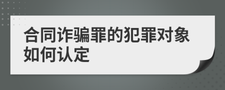 合同詐騙罪的犯罪對(duì)象如何認(rèn)定