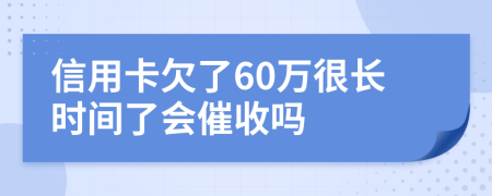 信用卡欠了60萬很長時間了會催收嗎
