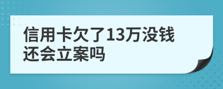 信用卡欠了13萬沒錢還會立案嗎