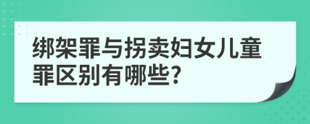 綁架罪與拐賣婦女兒童罪區(qū)別有哪些?