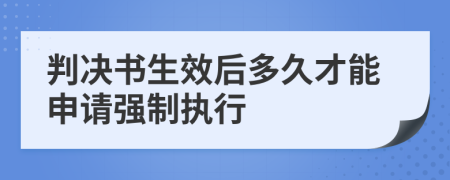 判決書生效后多久才能申請強(qiáng)制執(zhí)行
