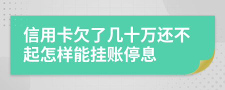 信用卡欠了幾十萬還不起怎樣能掛賬停息