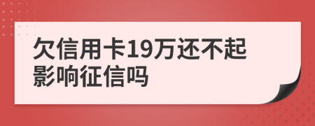 欠信用卡19萬(wàn)還不起影響征信嗎