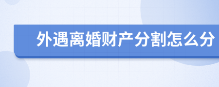 外遇離婚財產(chǎn)分割怎么分