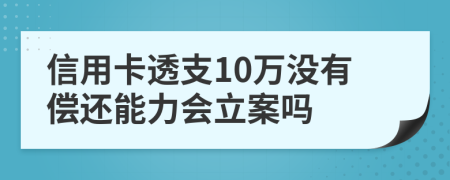 信用卡透支10萬沒有償還能力會(huì)立案嗎
