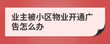 業(yè)主被小區(qū)物業(yè)開通廣告怎么辦