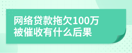 網(wǎng)絡(luò)貸款拖欠100萬被催收有什么后果