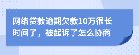 網(wǎng)絡(luò)貸款逾期欠款10萬很長時(shí)間了，被起訴了怎么協(xié)商