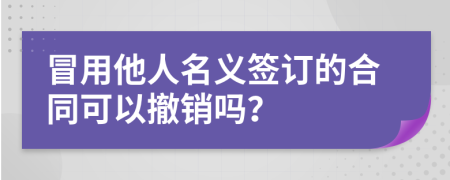 冒用他人名義簽訂的合同可以撤銷(xiāo)嗎？