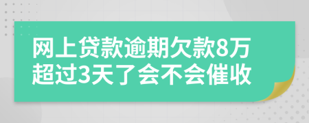網(wǎng)上貸款逾期欠款8萬超過3天了會不會催收