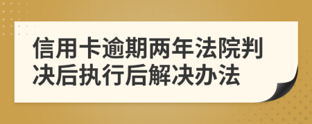 信用卡逾期兩年法院判決后執(zhí)行后解決辦法