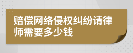 賠償網(wǎng)絡(luò)侵權(quán)糾紛請(qǐng)律師需要多少錢