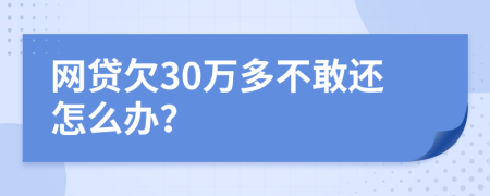 網(wǎng)貸欠30萬多不敢還怎么辦？