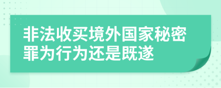 非法收買境外國家秘密罪為行為還是既遂