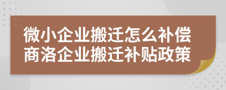 微小企業(yè)搬遷怎么補(bǔ)償商洛企業(yè)搬遷補(bǔ)貼政策