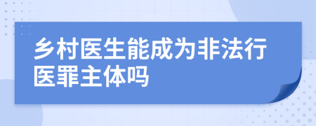 鄉(xiāng)村醫(yī)生能成為非法行醫(yī)罪主體嗎