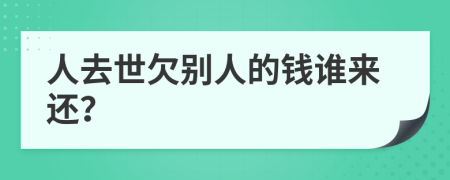 人去世欠別人的錢誰(shuí)來(lái)還？