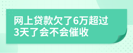 網(wǎng)上貸款欠了6萬超過3天了會不會催收