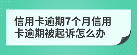 信用卡逾期7個月信用卡逾期被起訴怎么辦