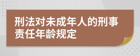 刑法對未成年人的刑事責任年齡規(guī)定