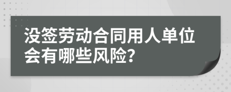沒簽勞動(dòng)合同用人單位會(huì)有哪些風(fēng)險(xiǎn)？
