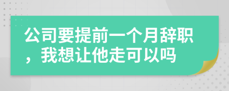 公司要提前一個月辭職，我想讓他走可以嗎