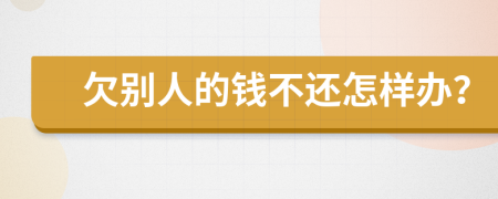 欠別人的錢不還怎樣辦？