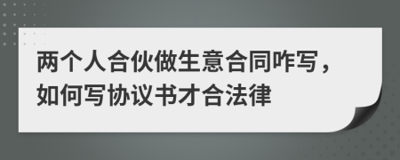 兩個人合伙做生意合同咋寫，如何寫協(xié)議書才合法律
