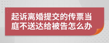 起訴離婚提交的傳票當(dāng)庭不送達(dá)給被告怎么辦