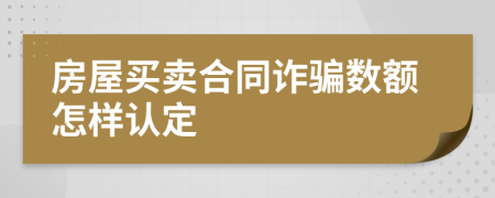 房屋買賣合同詐騙數(shù)額怎樣認(rèn)定