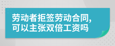 勞動(dòng)者拒簽勞動(dòng)合同,可以主張雙倍工資嗎